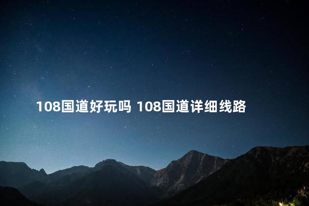 108国道好玩吗 108国道详细线路图